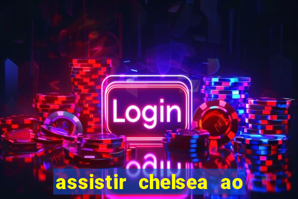 assistir chelsea ao vivo futemax